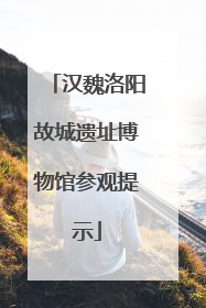汉魏洛阳故城遗址博物馆参观提示