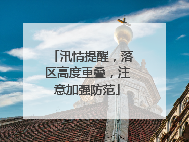 汛情提醒，落区高度重叠，注意加强防范
