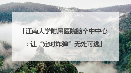 江南大学附属医院脑卒中中心：让“定时炸弹”无处可逃