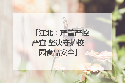 江北：严管严控严查 坚决守护校园食品安全