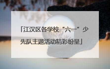 江汉区各学校“六一”少先队主题活动精彩纷呈