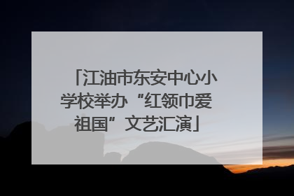 江油市东安中心小学校举办“红领巾爱祖国”文艺汇演