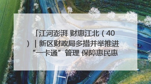 江河澎湃 财惠江北（40）｜新区财政局多措并举推进“一卡通”管理 保障惠民惠农补贴精准高效发放