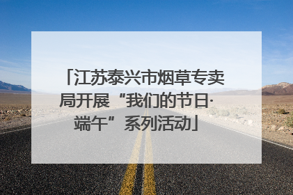 江苏泰兴市烟草专卖局开展“我们的节日·端午”系列活动