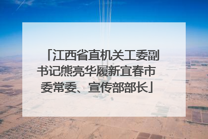 江西省直机关工委副书记熊亮华履新宜春市委常委、宣传部部长