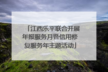 江西乐平联合开展年报服务月暨信用修复服务年主题活动