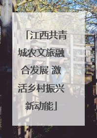 江西共青城农文旅融合发展 激活乡村振兴新动能