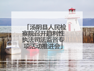 汤阴县人民检察院召开趋利性执法司法监督专项活动推进会