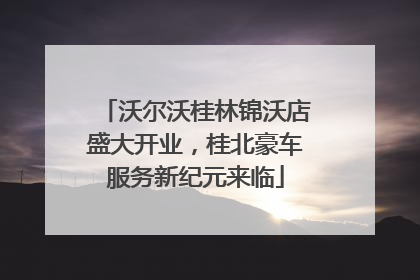 沃尔沃桂林锦沃店盛大开业，桂北豪车服务新纪元来临