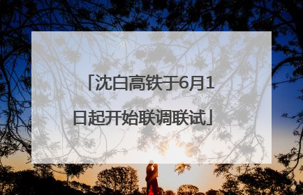 沈白高铁于6月1日起开始联调联试