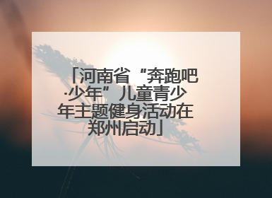 河南省“奔跑吧·少年”儿童青少年主题健身活动在郑州启动