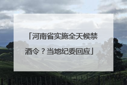 河南省实施全天候禁酒令？当地纪委回应