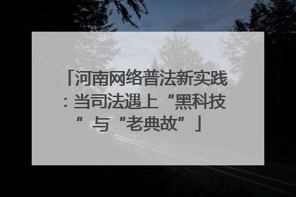 河南网络普法新实践：当司法遇上“黑科技”与“老典故”