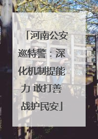 河南公安巡特警：深化机制提能力 敢打善战护民安
