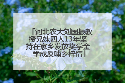 河北农大刘国振教授兄妹四人13年坚持在家乡发放奖学金 学成反哺乡梓情