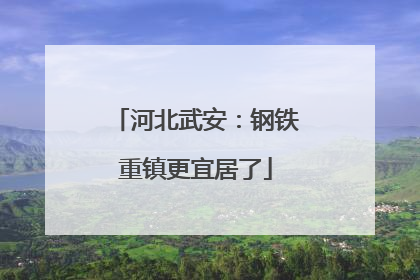 河北武安：钢铁重镇更宜居了