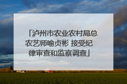 泸州市农业农村局总农艺师喻贞彬 接受纪律审查和监察调查