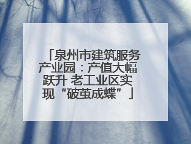 泉州市建筑服务产业园：产值大幅跃升 老工业区实现“破茧成蝶”