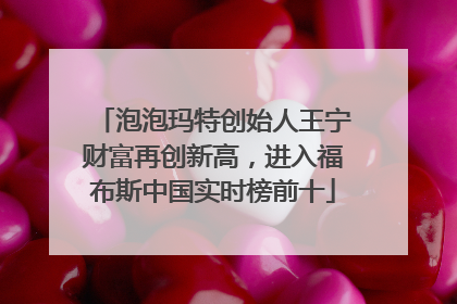 泡泡玛特创始人王宁财富再创新高，进入福布斯中国实时榜前十