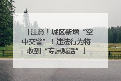 注意！城区新增“空中交警”！违法行为将收到“专属喊话”