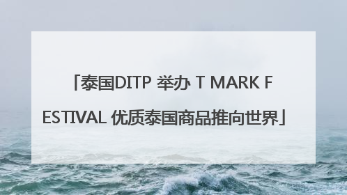 泰国DITP 举办 T MARK FESTIVAL 优质泰国商品推向世界