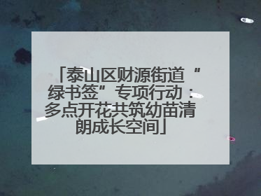 泰山区财源街道“绿书签”专项行动：多点开花共筑幼苗清朗成长空间