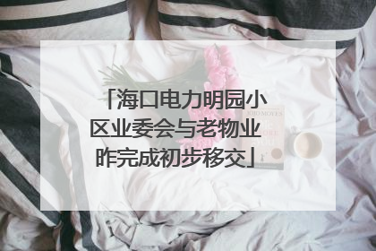 海口电力明园小区业委会与老物业昨完成初步移交