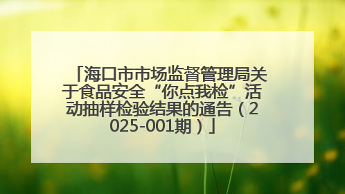 海口市市场监督管理局关于食品安全“你点我检”活动抽样检验结果的通告（2025-001期）
