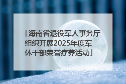 海南省退役军人事务厅组织开展2025年度军休干部荣誉疗养活动