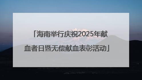 海南举行庆祝2025年献血者日暨无偿献血表彰活动
