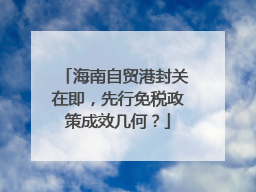 海南自贸港封关在即，先行免税政策成效几何？
