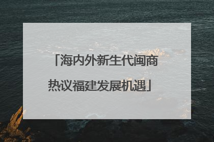 海内外新生代闽商热议福建发展机遇