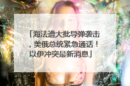 海法遭大批导弹袭击，美俄总统紧急通话！以伊冲突最新消息