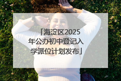 海淀区2025年公办初中登记入学派位计划发布