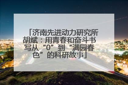 济南先进动力研究所胡斌：用青春和奋斗书写从“0”到“满园春色”的科研故事