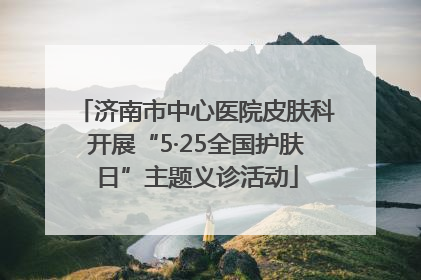 济南市中心医院皮肤科开展“5·25全国护肤日”主题义诊活动