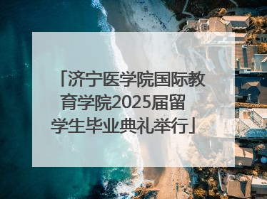 济宁医学院国际教育学院2025届留学生毕业典礼举行