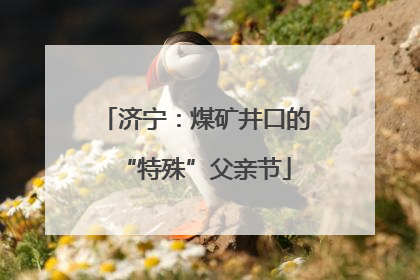 济宁：煤矿井口的“特殊”父亲节