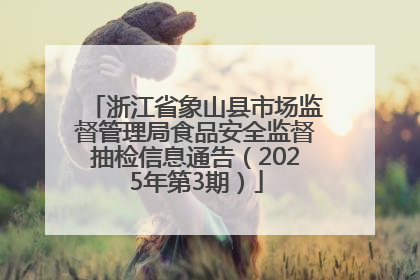浙江省象山县市场监督管理局食品安全监督抽检信息通告（2025年第3期）