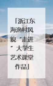 浙江东海渔村风貌“走进”大学生艺术课堂作品