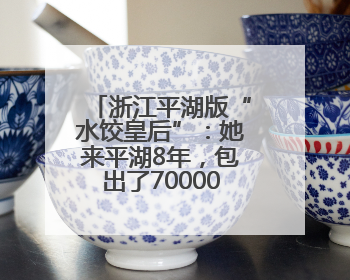 浙江平湖版“水饺皇后”：她来平湖8年，包出了7000000只饺子
