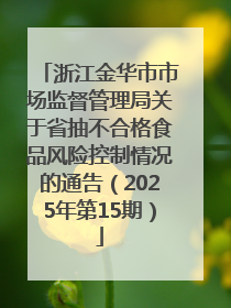 浙江金华市市场监督管理局关于省抽不合格食品风险控制情况的通告（2025年第15期）