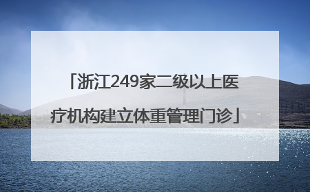 浙江249家二级以上医疗机构建立体重管理门诊