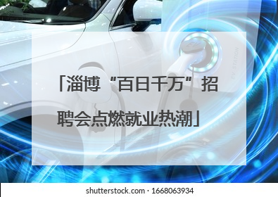 淄博“百日千万”招聘会点燃就业热潮