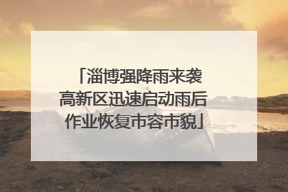 淄博强降雨来袭 高新区迅速启动雨后作业恢复市容市貌