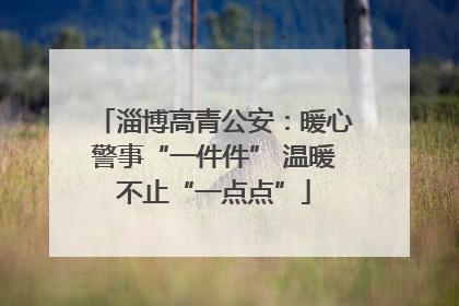 淄博高青公安：暖心警事“一件件” 温暖不止“一点点”
