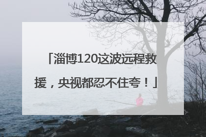 淄博120这波远程救援，央视都忍不住夸！