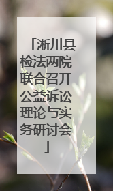 淅川县检法两院联合召开公益诉讼理论与实务研讨会