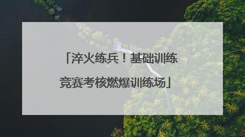 淬火练兵！基础训练竞赛考核燃爆训练场