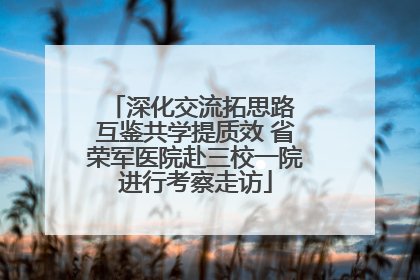 深化交流拓思路 互鉴共学提质效 省荣军医院赴三校一院进行考察走访